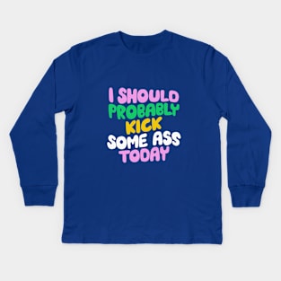 I Should Probably Kick Some Ass Today in Blue Pink and Green Kids Long Sleeve T-Shirt